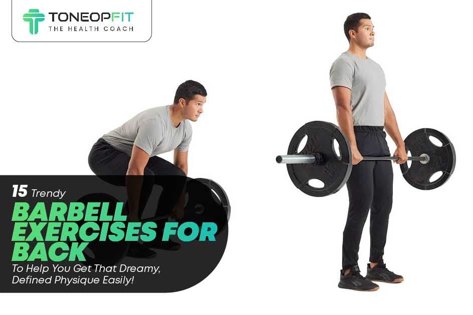 15 Trendy Barbell Exercises For Back To Help You Get That Dreamy, Defined Physique Easily!