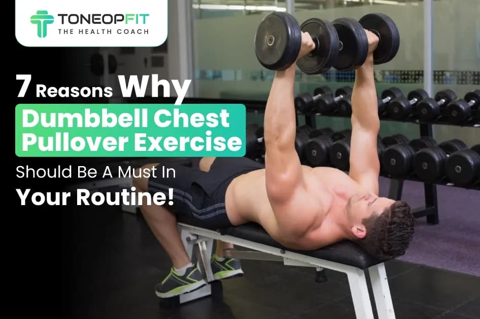 7 Reasons Why Dumbbell Chest Pullover Exercise Should Be A Must In Your Routine!