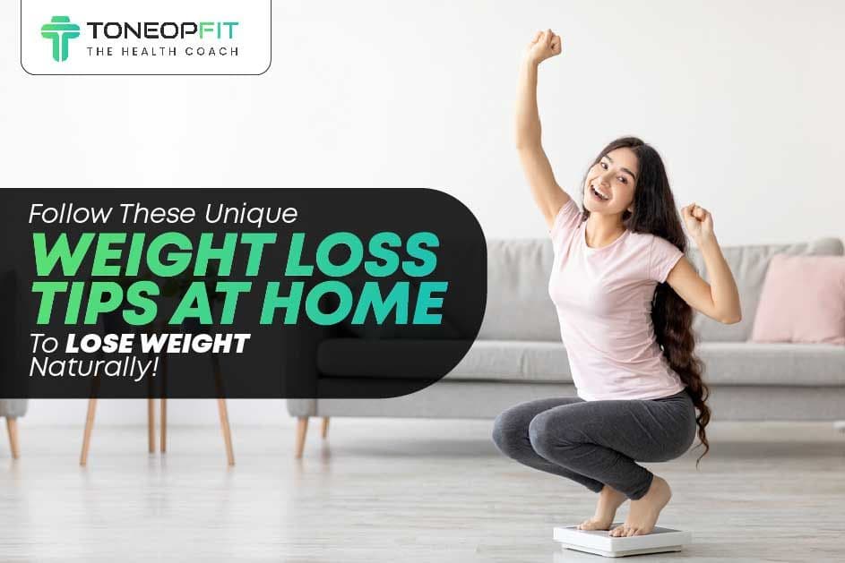 Follow These Unique Weight Loss Tips In Home To Lose Weight Naturally!