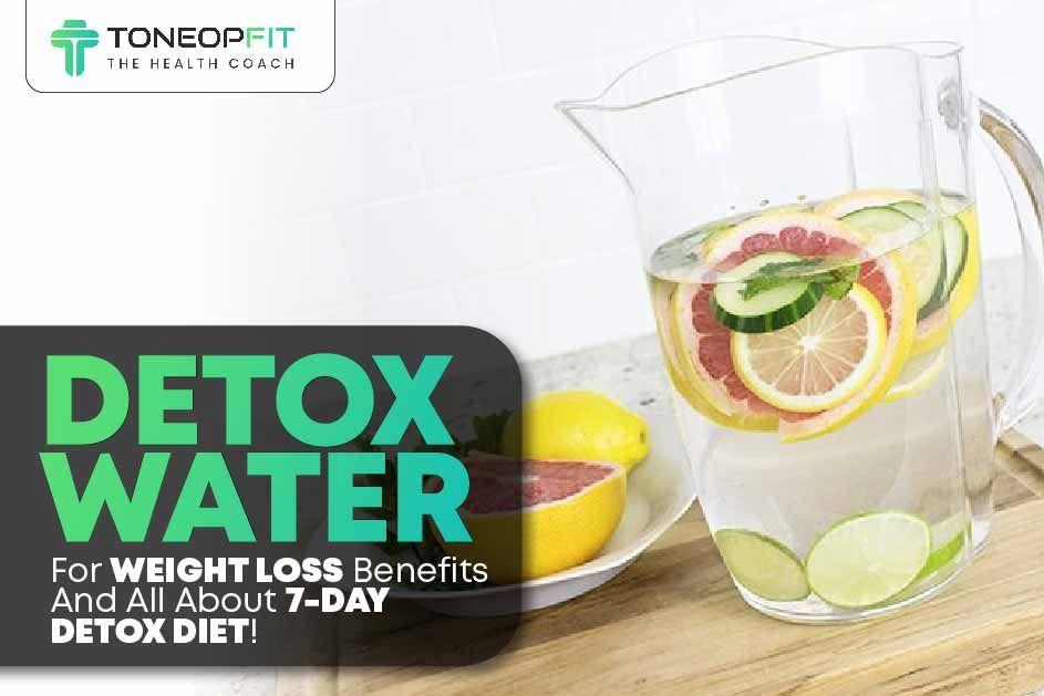 5 Detox Water For Weight Loss: Benefits And All About 7-Day Detox Diet! 