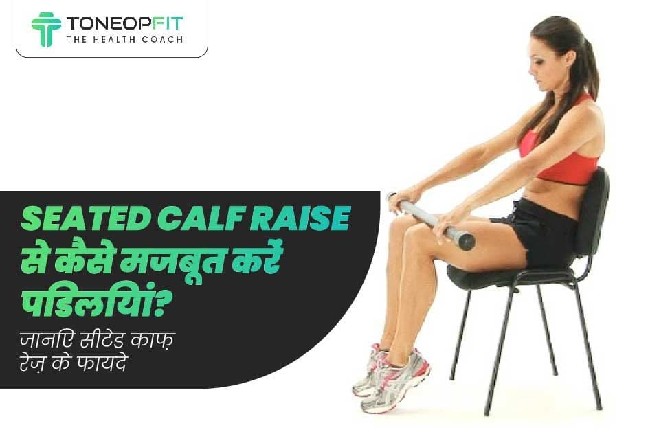 Seated calf raise से कैसे मजबूत करें पिडलियां? जानिए सीटेड काफ़ रेज़ के फायदे !