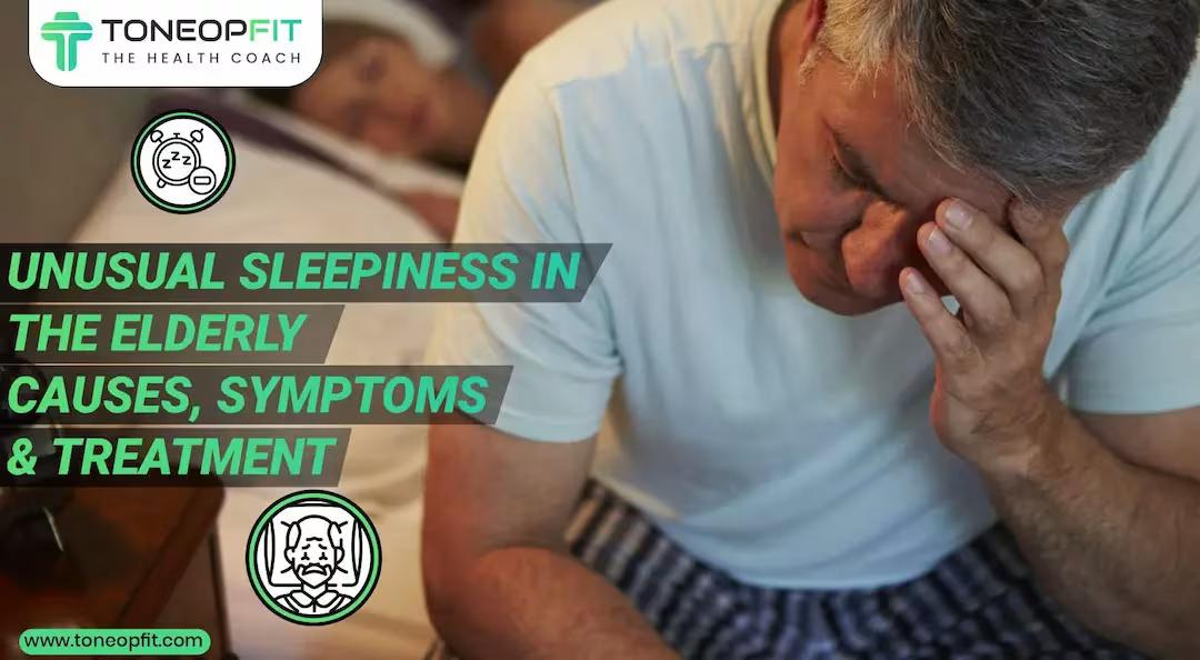 Why Do Elders Always Look Tired & Sleepy? Examine 7 Causes, Symptoms and Treatments of Sleepiness in the Elderly!