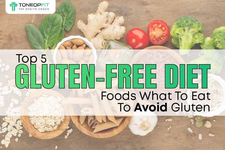 Top 5 Gluten-Free Diet Foods: What To Eat To Avoid Gluten 