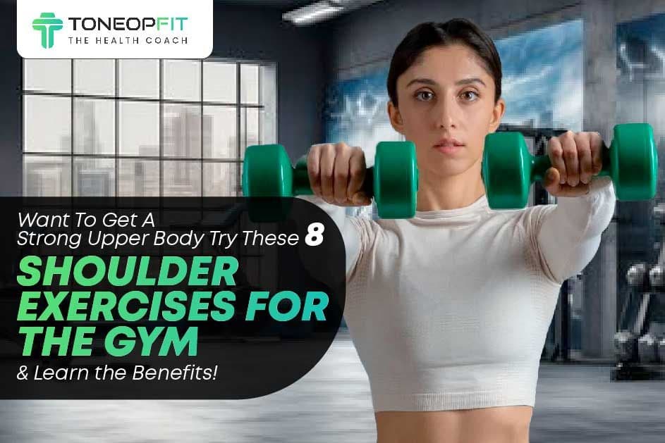 Want To Get A Strong Upper Body? Try These 8 Shoulder Exercises For the Gym And Learn the Benefits!