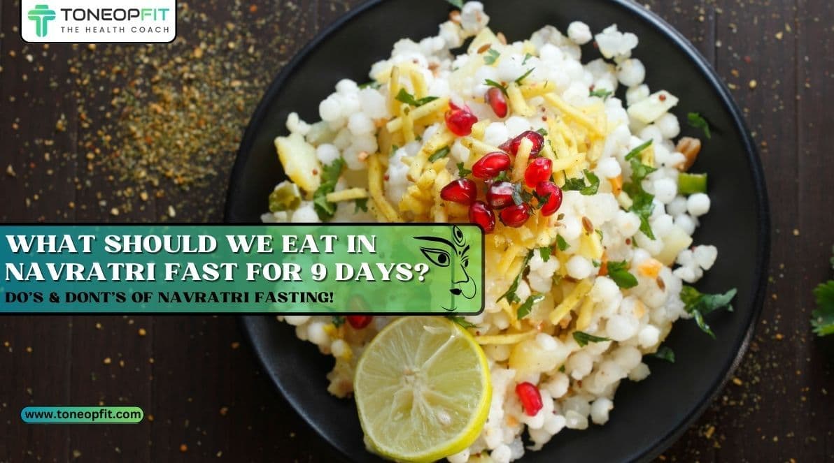 What Should We Eat In Navratri Fast For 9 Days? Do’s & Dont’s Of Navratri Fasting!