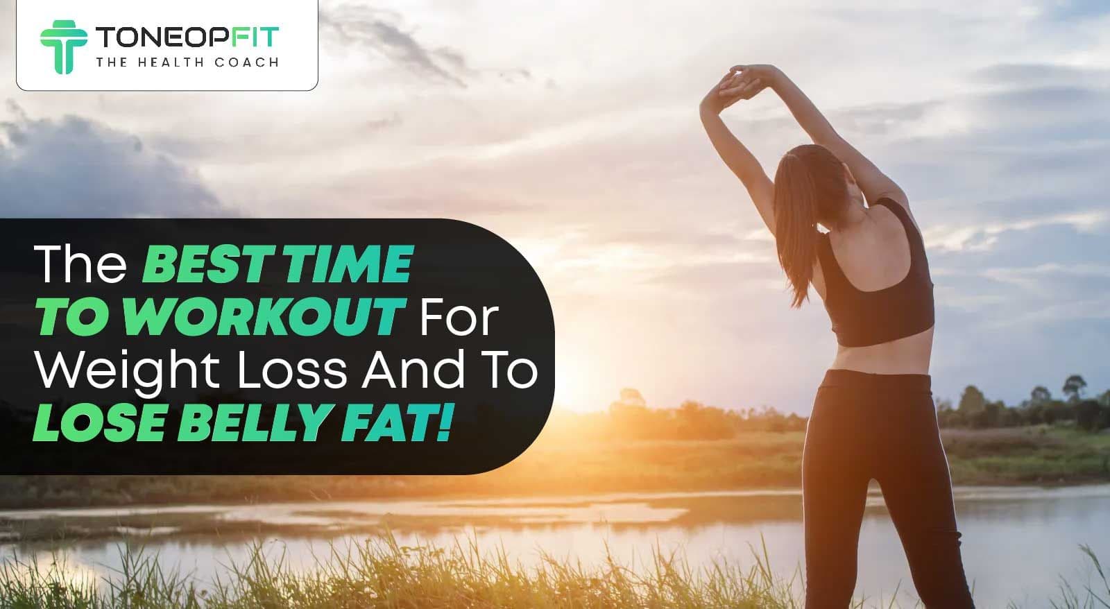 Discover The Best Time To Workout For Weight Loss And To Lose Belly Fat!