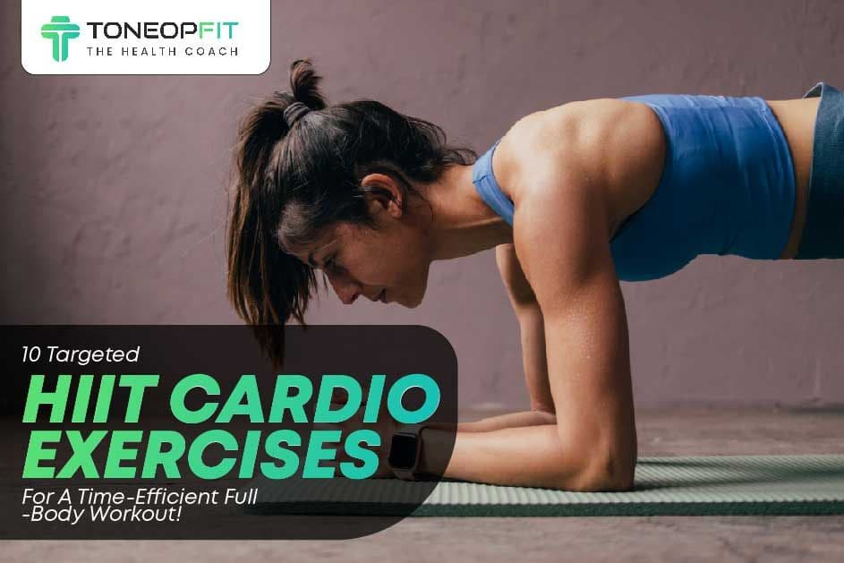 10 Targeted HIIT Cardio Exercises For A Time-Efficient Full-Body Workout!