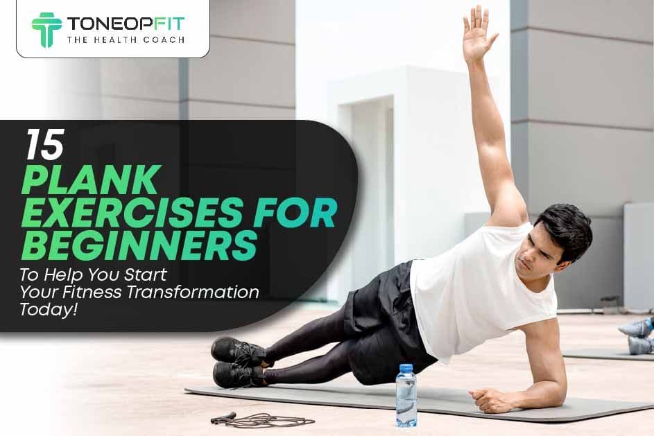 15 Plank Exercises For Beginners To Help You Start Your Fitness Transformation Today!