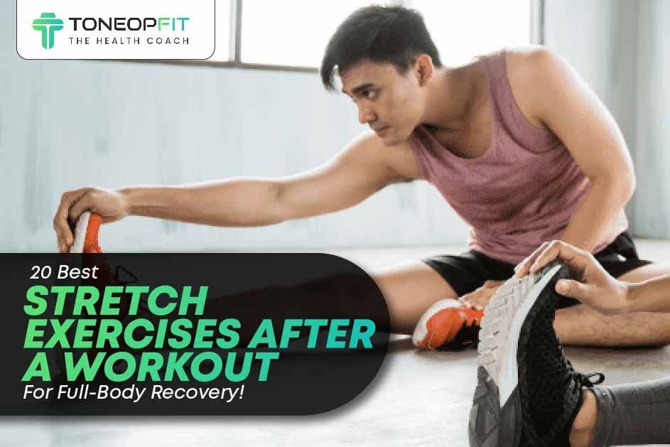 20 Best Stretch Exercises After A Workout For Full-Body Recovery!