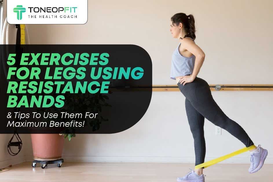 5 Exercises For Legs Using Resistance Bands And Tips To Use Them For Maximum Benefits!