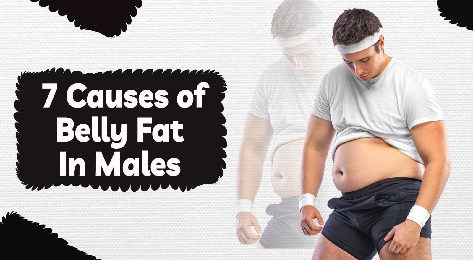 Got Pot Belly? Learn The 7 Causes of Belly Fat In Males & Expert Tips To Reduce It