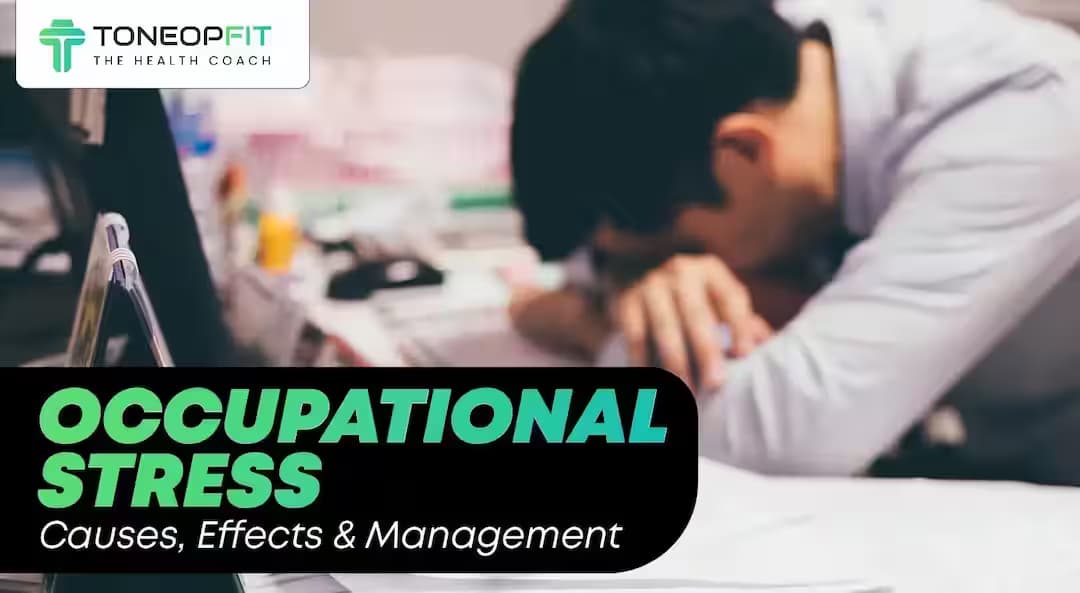 7 Causes of Occupational Stress, How It Affects Your Health And Essential Tips To Manage It