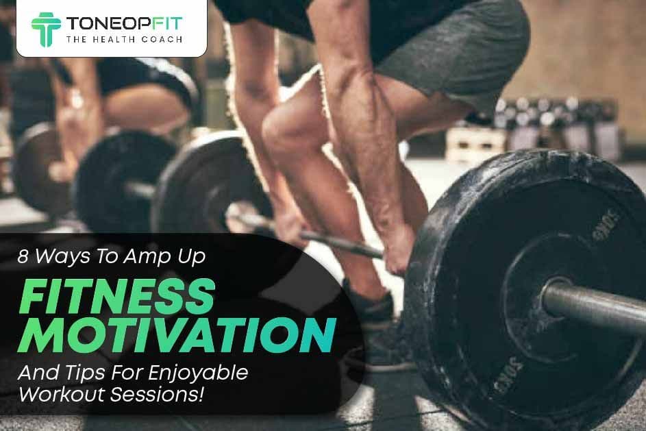 8 Ways To Amp Up Fitness Motivation And Tips For Enjoyable Workout Sessions!