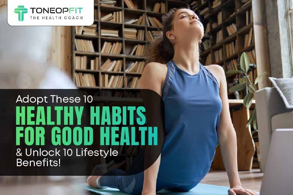 Adopt These 10 Healthy Habits For Good Health And Unlock 10 Lifestyle Benefits!