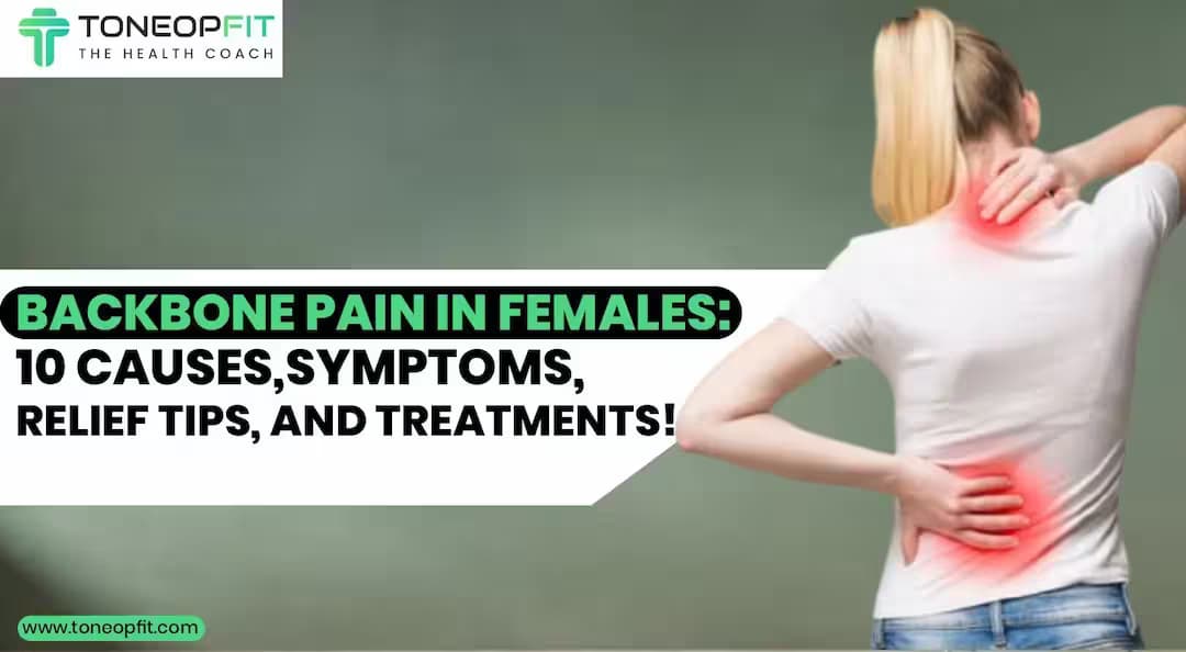 Backbone Pain In Females: 10 Causes,  Symptoms, Relief Tips, And Treatments!