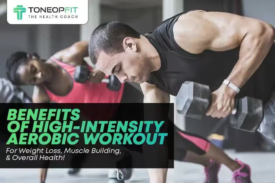 Benefits Of High-Intensity Aerobic Workout For Weight Loss, Muscle Building, & Overall Health!