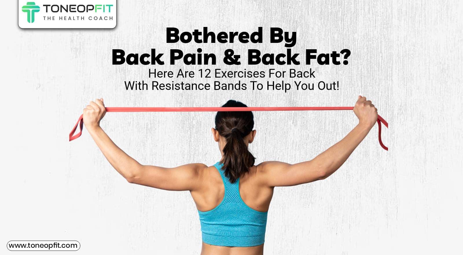 Bothered By Back Pain and Back Fat? Here Are 12 Exercises For Back With Resistance Bands To Help You Out!