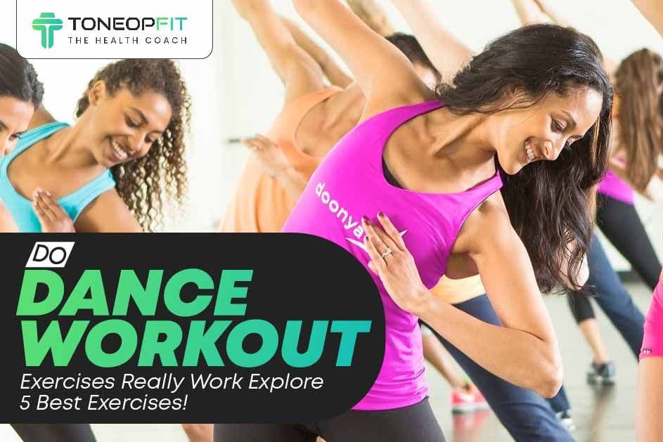 Do Dance Workout Exercises Really Work? Explore 5 Best Exercises!
