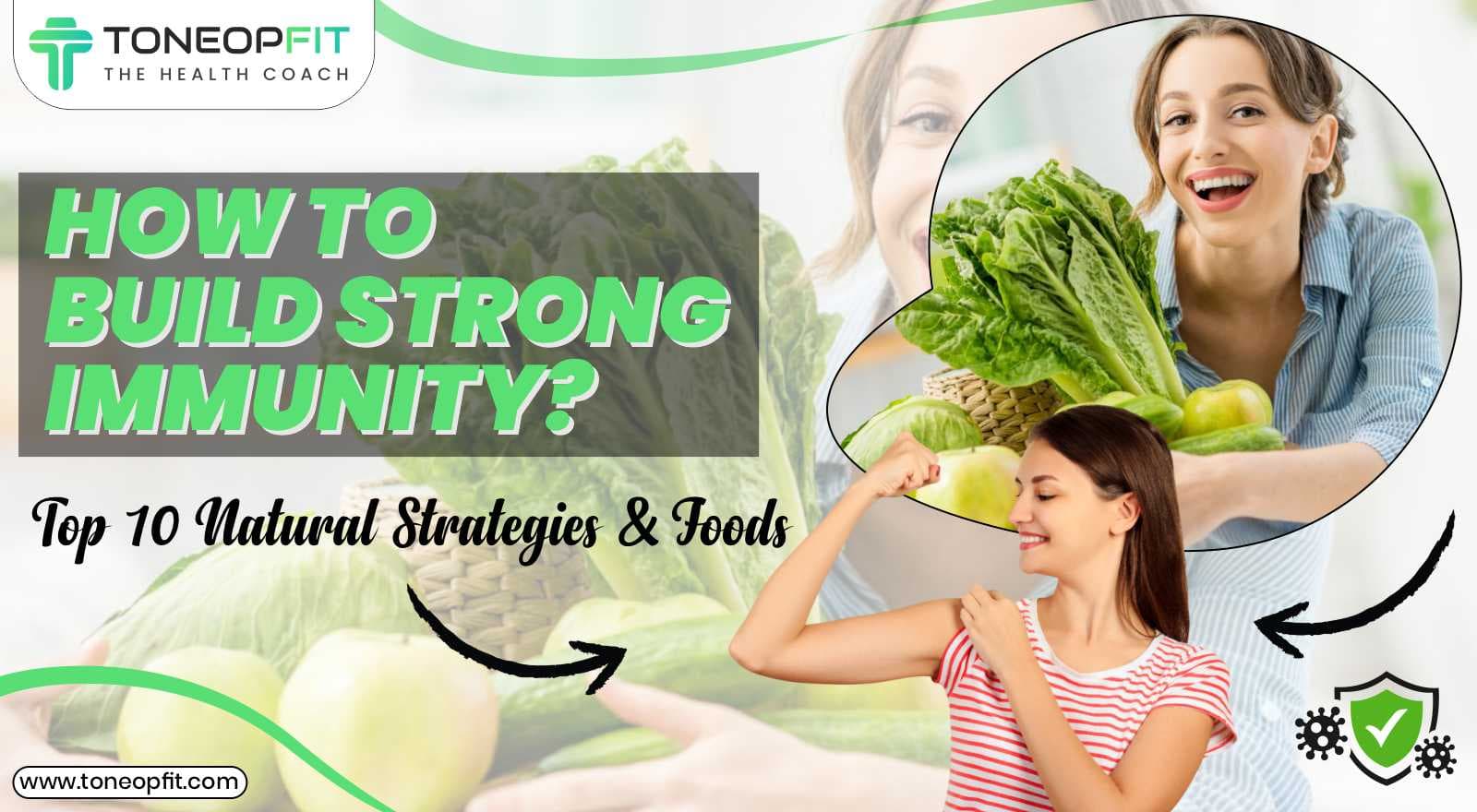 How To Build Strong Immunity? Top 10 Strategies And Foods to Strengthen Your Immune System