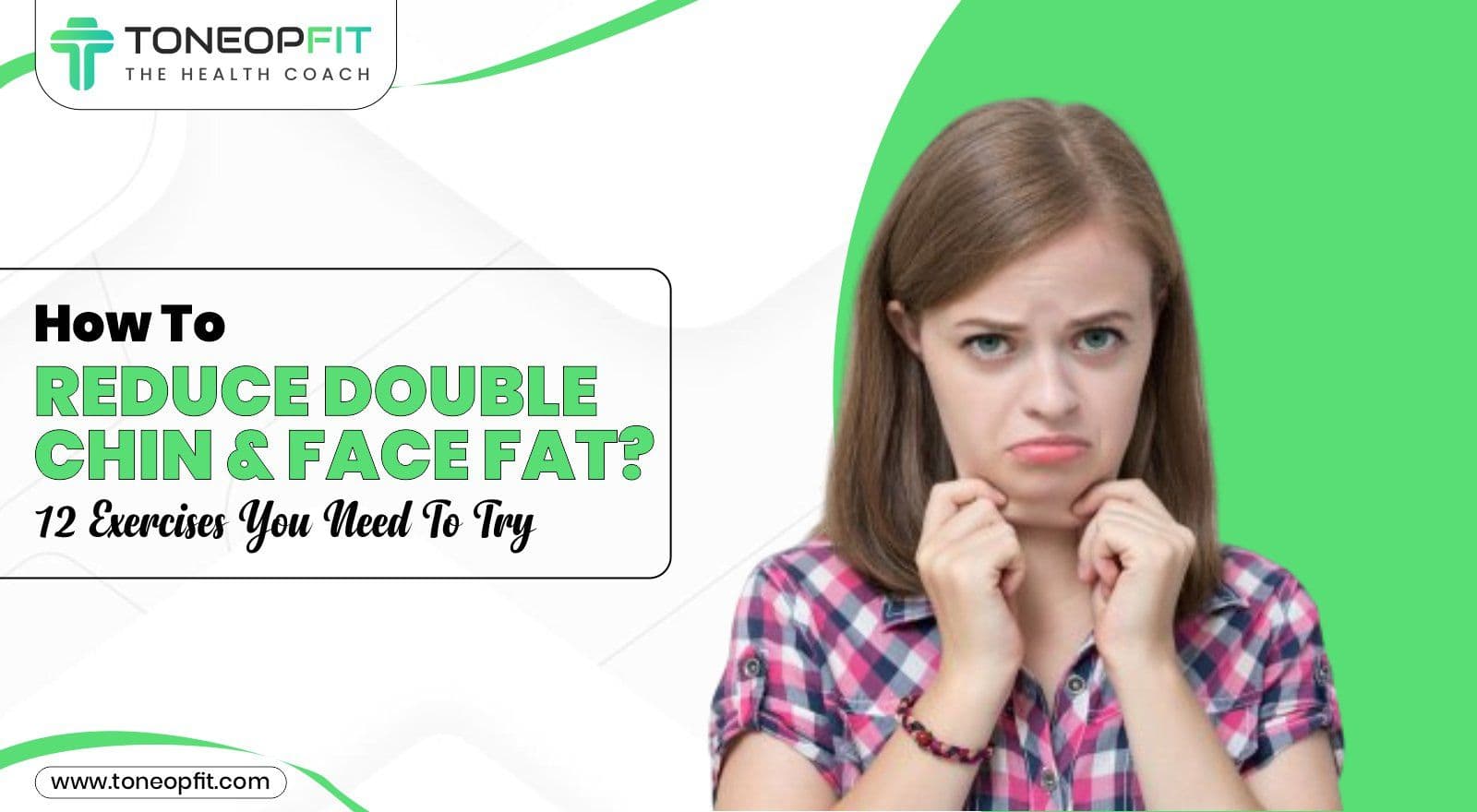 How To Reduce Double Chin & Face Fat? 12 Exercises You Need To Try!