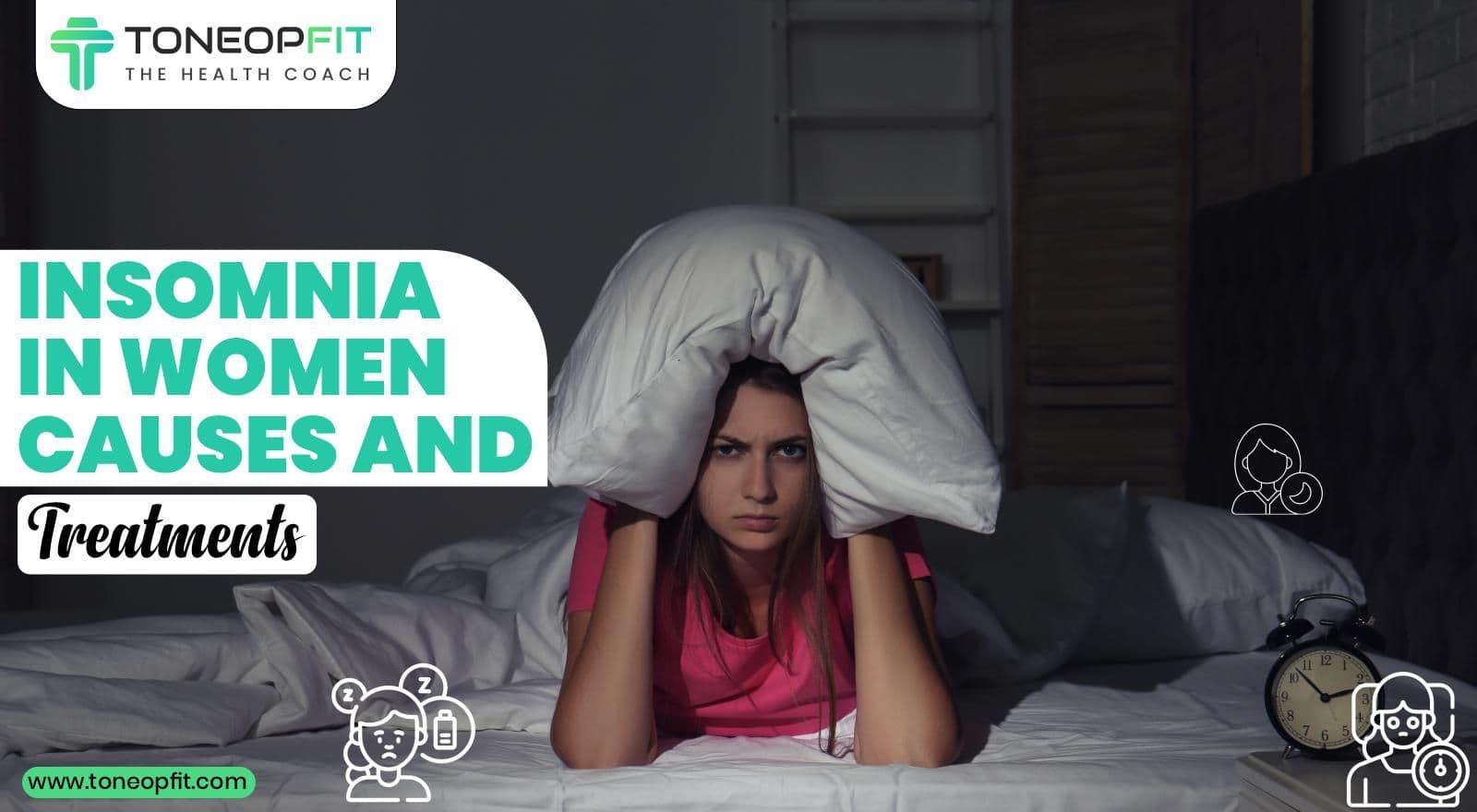 Struggling To Sleep? Unravel The Causes Of Insomnia In Women And Its Treatments!