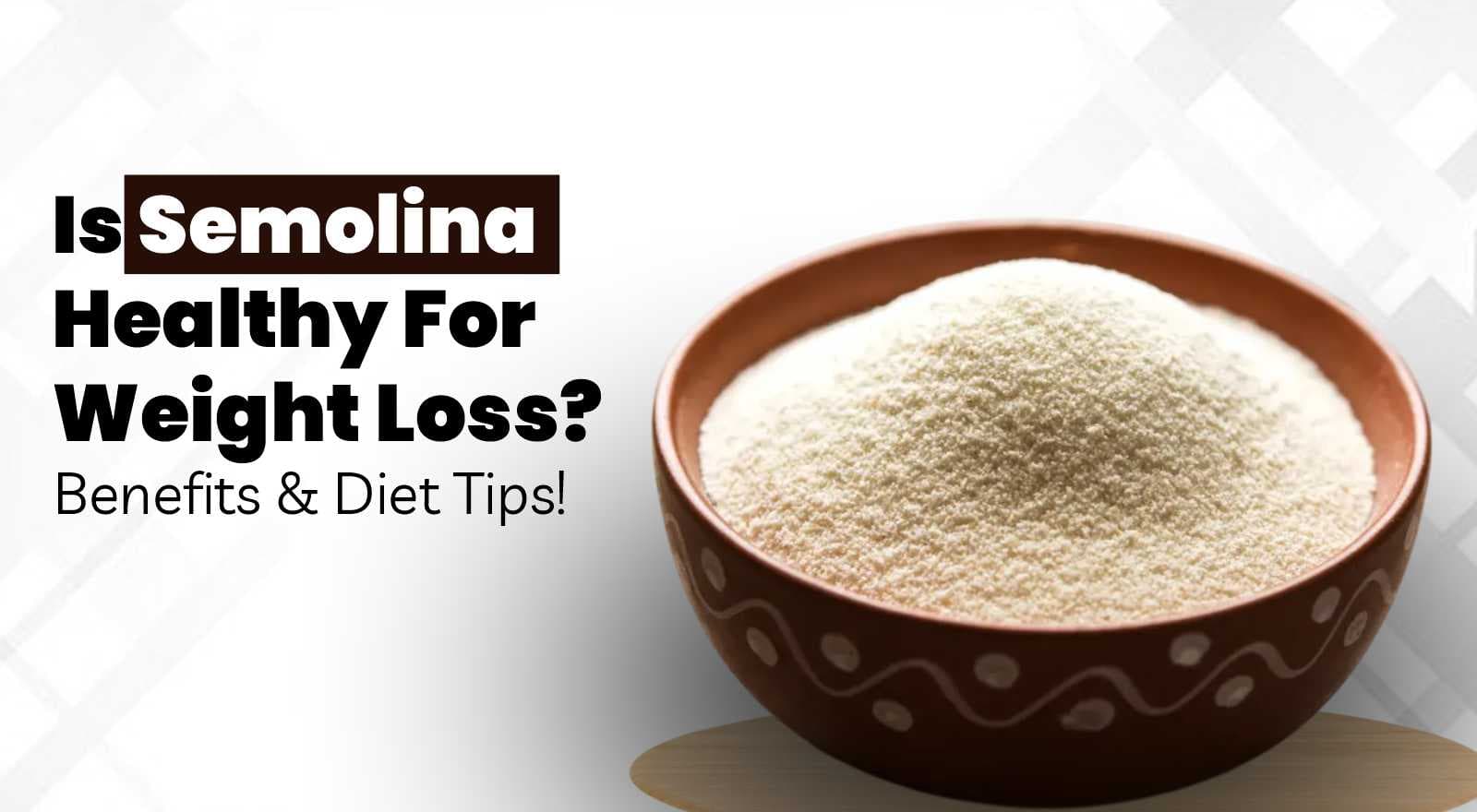Is Semolina Healthy For Weight Loss? Discover the Benefits And Ways To Add It To Your Diet!
