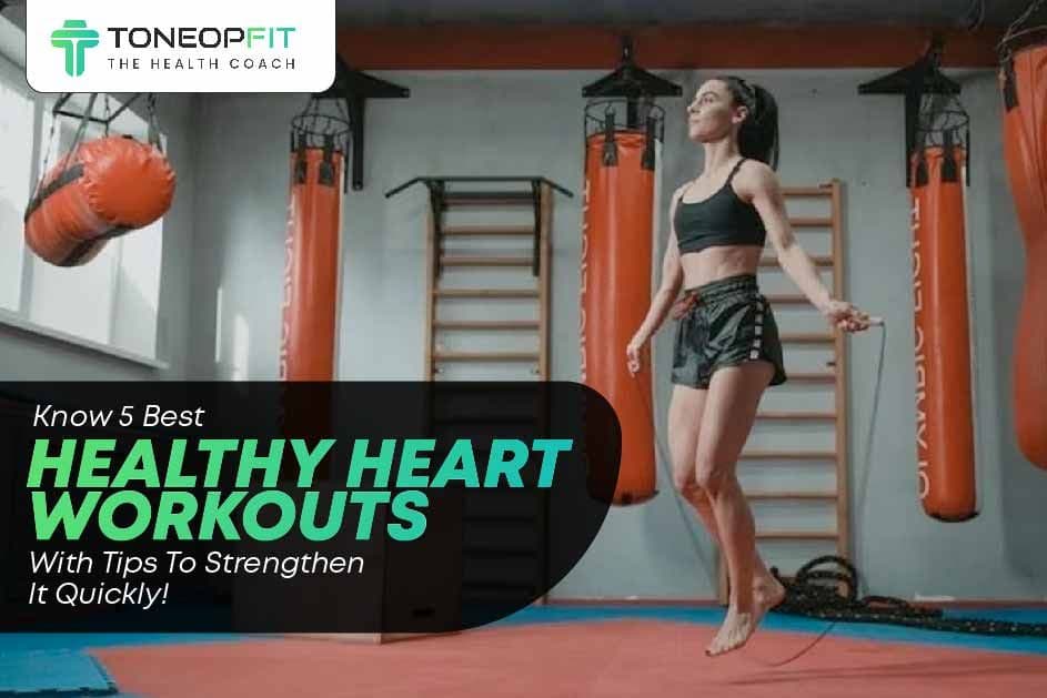 Know 5 Best Healthy Heart Workouts With Tips To Strengthen It Quickly!