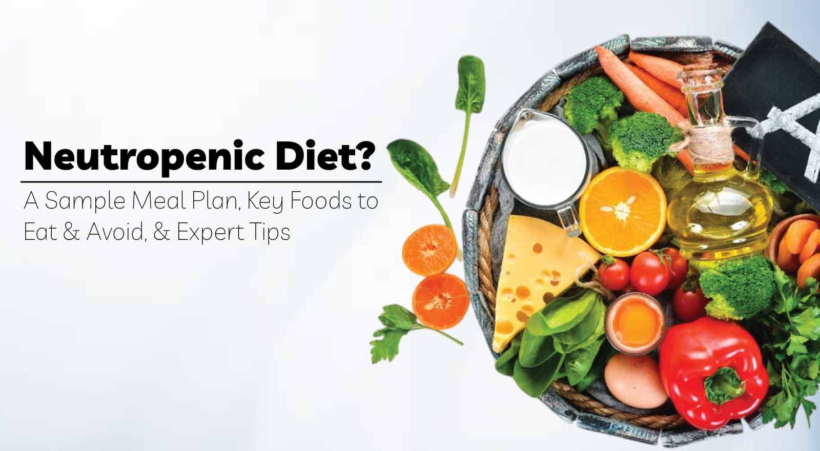 What Is A Neutropenic Diet? Here Is A Sample Meal Plan For Patients, Key Foods to Eat & Avoid, And Expert Tips