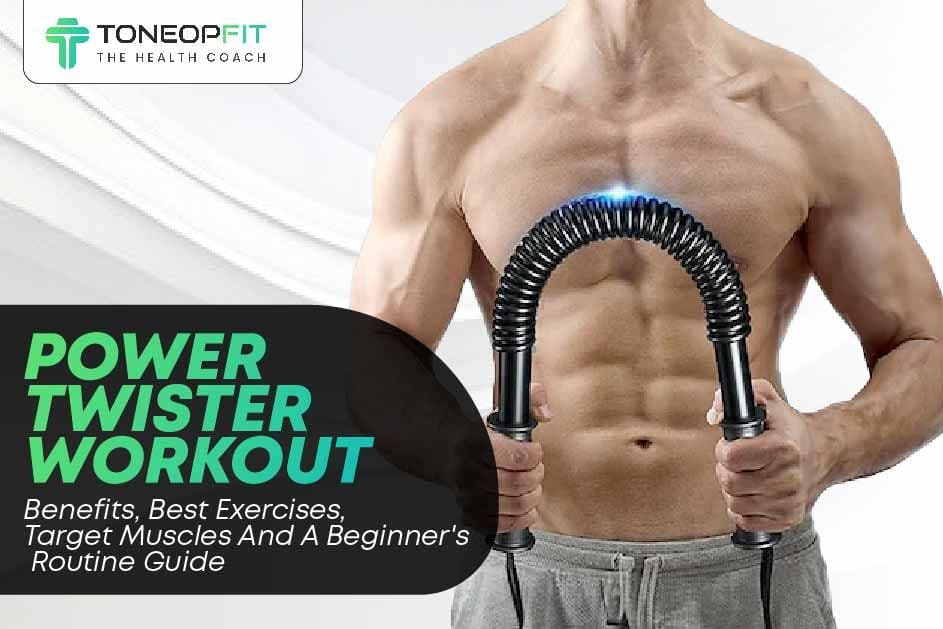 Power Twister Workout: Benefits, Best Exercises, Target Muscles And A Beginner's Routine Guide