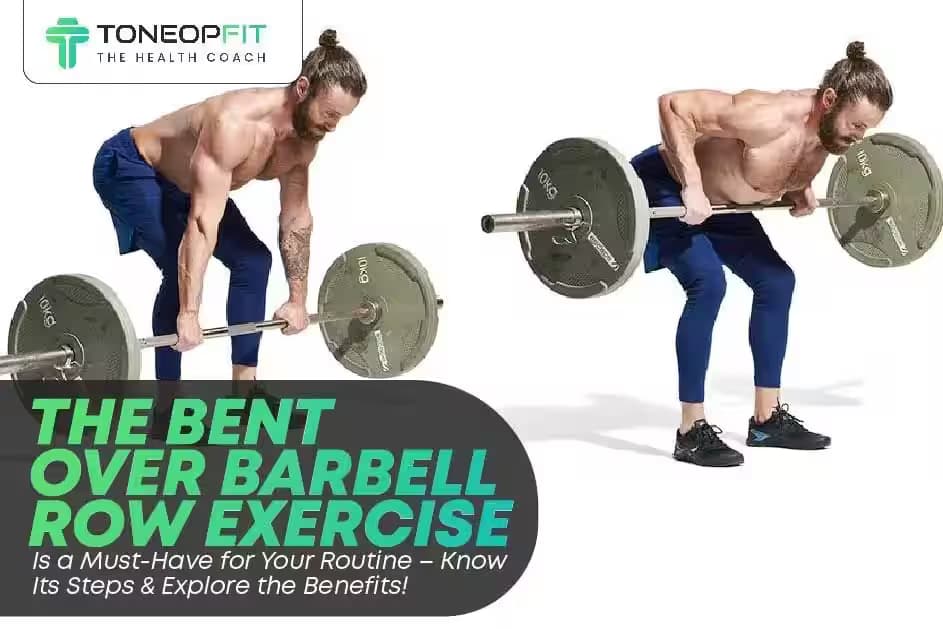 The Bent Over Barbell Row Exercise Is a Must-Have for Your Routine – Know Its Steps & Explore the Benefits!