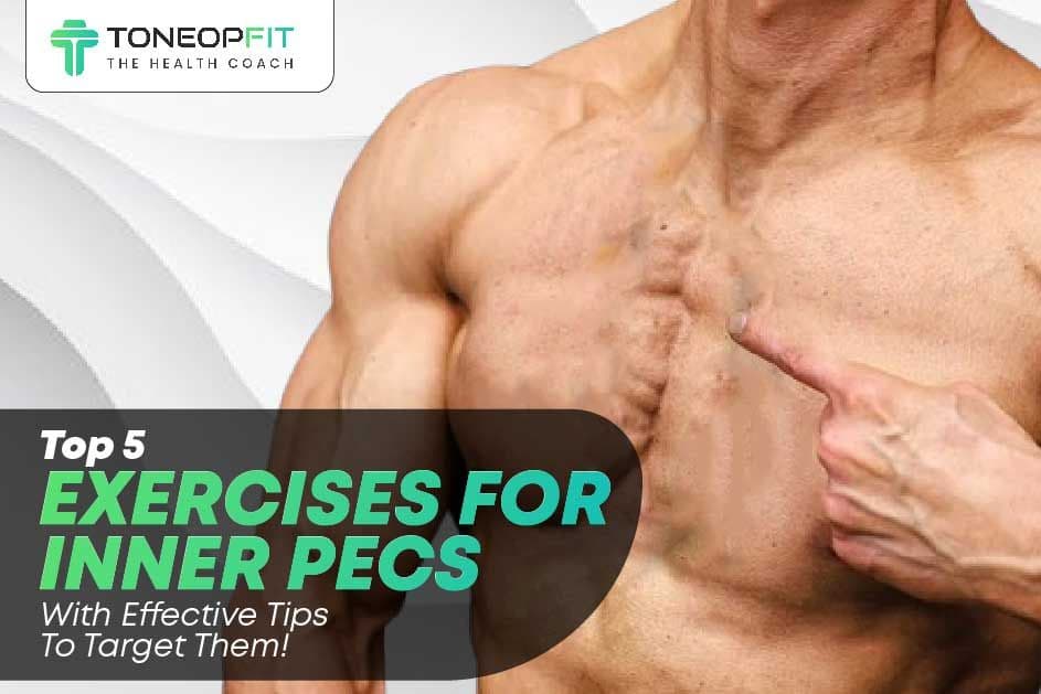 Top 5 Exercises For Inner Pecs With Effective Tips To Target Them!