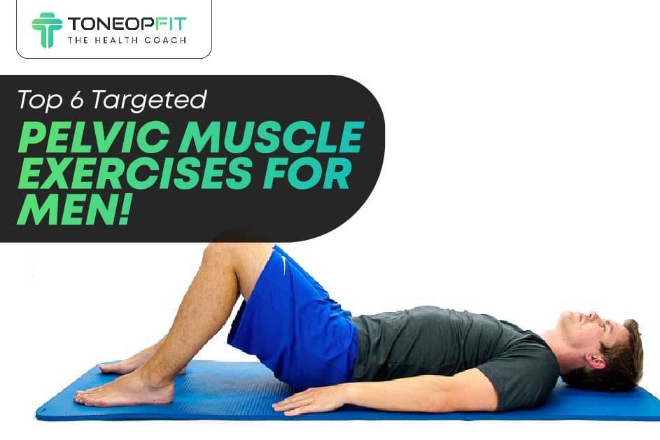 Top 6 Targeted Pelvic Muscle Exercises For Men!