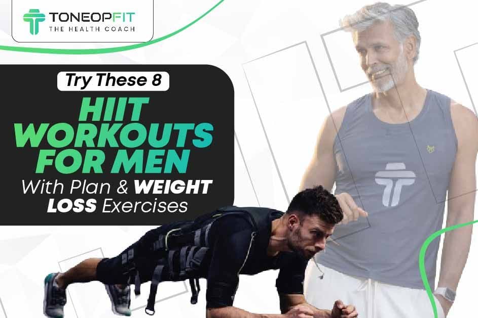 Try These 8 HIIT Workouts For Men With Plan And Weight Loss Exercises!
