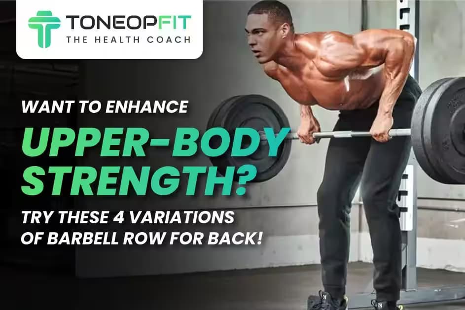 Want To Enhance Upper-Body Strength? Try These 4 Variations Of Barbell Row For Back!