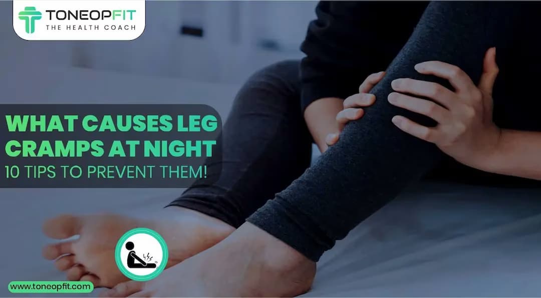 What Causes Leg Cramps At Night? Learn How To Prevent It With These 10 Useful Tips For A Restful Sleep