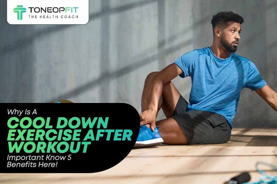 Why Is A Cool Down Exercise After Workout Important? Know 5 Benefits Here!