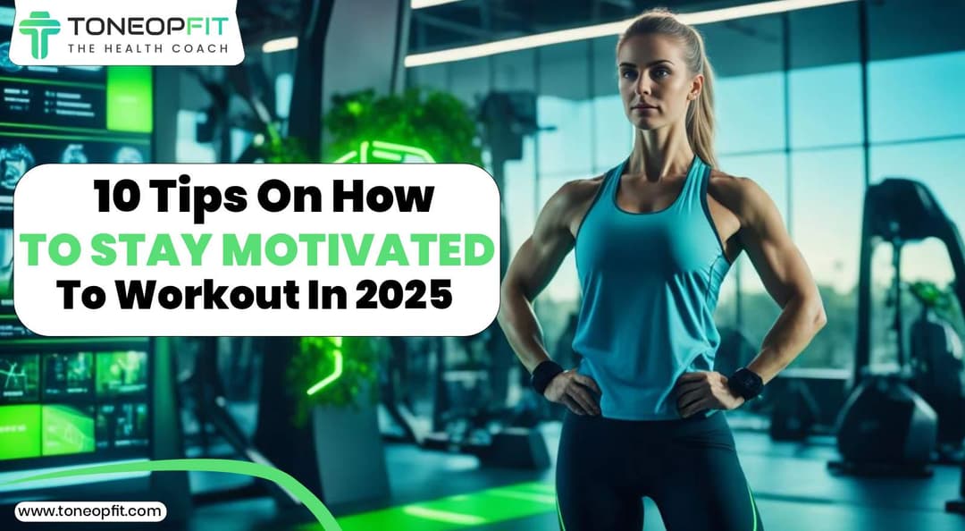 Tips On How To Stay Motivated To Workout In 2025 | ToneOp Fit